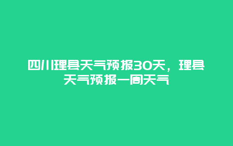 四川理县天气预报30天，理县天气预报一周天气