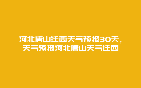 河北唐山迁西天气预报30天，天气预报河北唐山天气迁西
