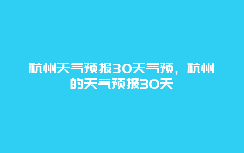 杭州天气预报30天气预，杭州的天气预报30天