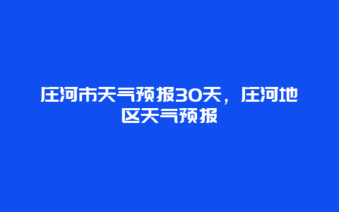 庄河市天气预报30天，庄河地区天气预报