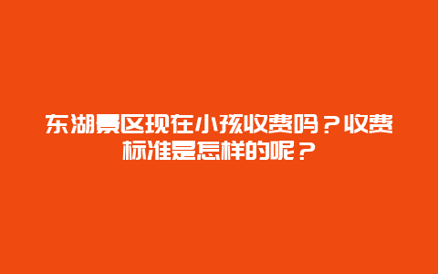 东湖景区现在小孩收费吗？收费标准是怎样的呢？