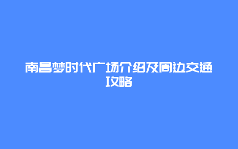 南昌梦时代广场介绍及周边交通攻略