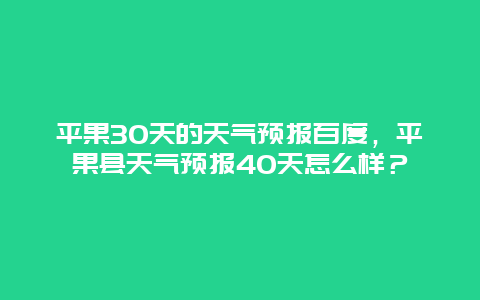 平果30天的天气预报百度，平果县天气预报40天怎么样？