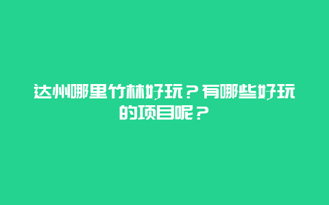 达州哪里竹林好玩？有哪些好玩的项目呢？