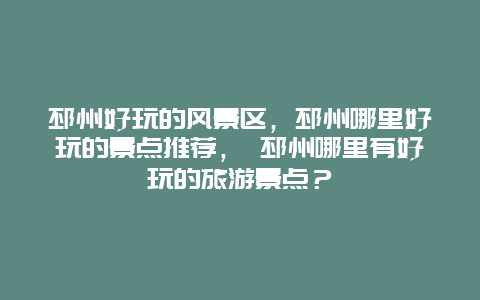 邳州好玩的风景区，邳州哪里好玩的景点推荐， 邳州哪里有好玩的旅游景点？