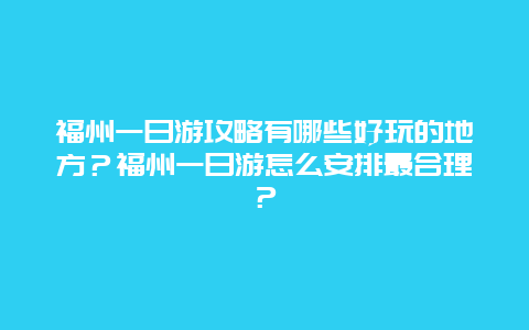 福州一日游攻略有哪些好玩的地方？福州一日游怎么安排最合理？