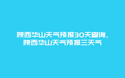 陕西华山天气预报30天查询，陕西华山天气预报三天气