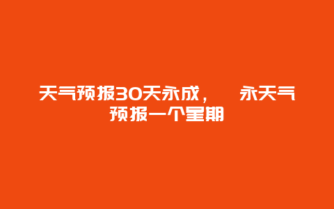 天气预报30天永成，冮永天气预报一个星期