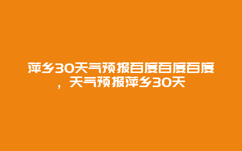 萍乡30天气预报百度百度百度，天气预报萍乡30天