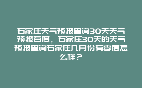 石家庄天气预报查询30天天气预报百度，石家庄30天的天气预报查询石家庄几月份有零度怎么样？