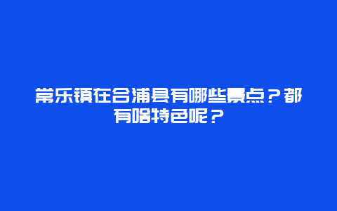 常乐镇在合浦县有哪些景点？都有啥特色呢？