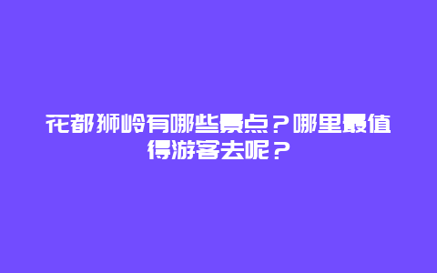花都狮岭有哪些景点？哪里最值得游客去呢？