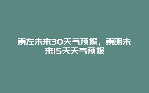 祟左未来30天气预报，祟明未来15天天气预报