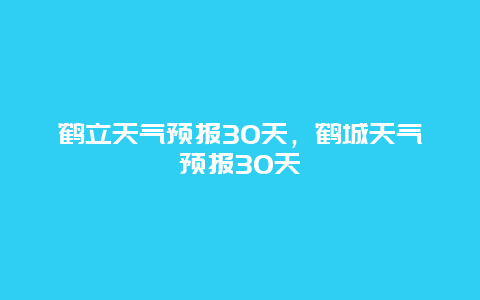 鹤立天气预报30天，鹤城天气预报30天
