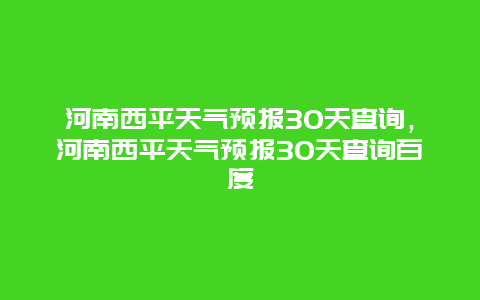 河南西平天气预报30天查询，河南西平天气预报30天查询百度
