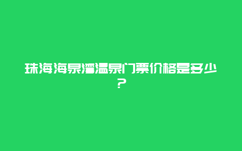 珠海海泉湾温泉门票价格是多少？