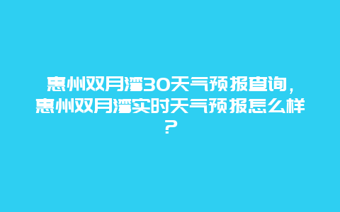 惠州双月湾30天气预报查询，惠州双月湾实时天气预报怎么样？