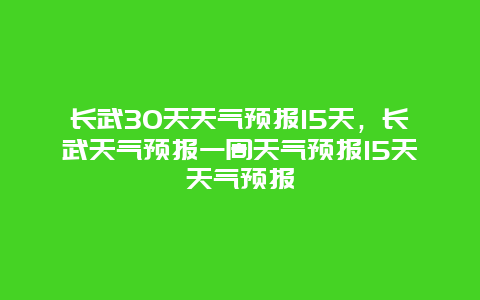 长武30天天气预报15天，长武天气预报一周天气预报15天天气预报