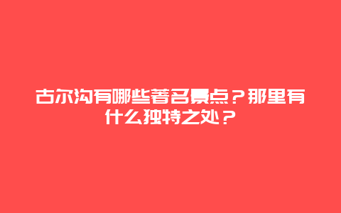 古尔沟有哪些著名景点？那里有什么独特之处？