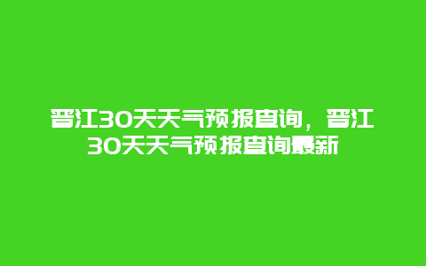 晋江30天天气预报查询，晋江30天天气预报查询最新