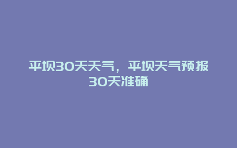 平坝30天天气，平坝天气预报30天准确