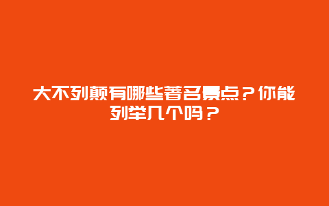 大不列颠有哪些著名景点？你能列举几个吗？