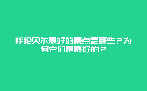 呼伦贝尔最好的景点是哪些？为何它们是最好的？