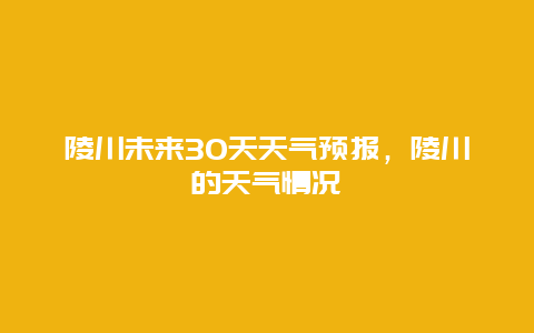 陵川未来30天天气预报，陵川的天气情况