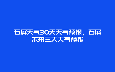 石屏天气30天天气预报，石屏未来三天天气预报