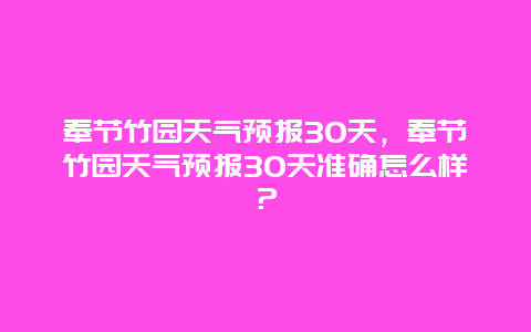 奉节竹园天气预报30天，奉节竹园天气预报30天准确怎么样？