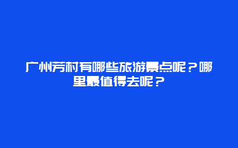 广州芳村有哪些旅游景点呢？哪里最值得去呢？