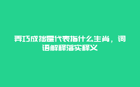 弄巧成拙是代表指什么生肖，词语解释落实释义