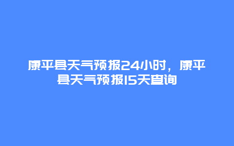 康平县天气预报24小时，康平县天气预报15天查询
