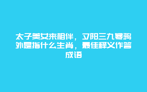 太子美女来相伴，夕阳三九寒鸦外是指什么生肖，最佳释义作答成语