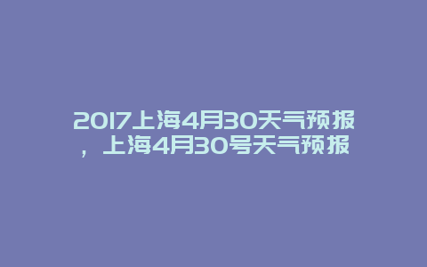 2017上海4月30天气预报，上海4月30号天气预报