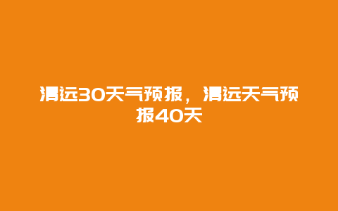 清远30天气预报，清远天气预报40天