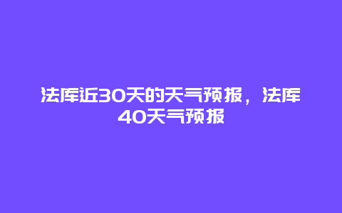 法库近30天的天气预报，法库40天气预报