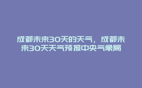 成都未来30天的天气，成都未来30天天气预报中央气象局
