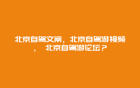 北京自驾文案，北京自驾游视频， 北京自驾游论坛？