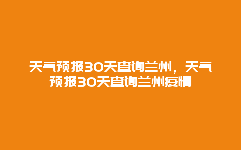 天气预报30天查询兰州，天气预报30天查询兰州疫情