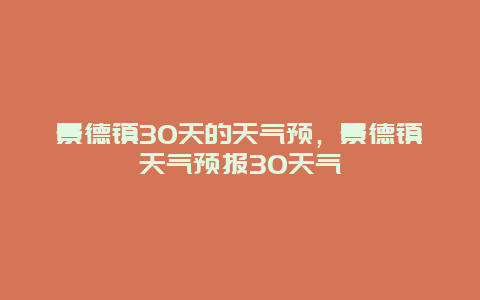 景德镇30天的天气预，景德镇天气预报30天气