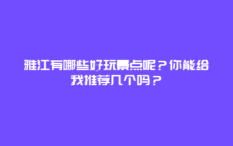 雅江有哪些好玩景点呢？你能给我推荐几个吗？