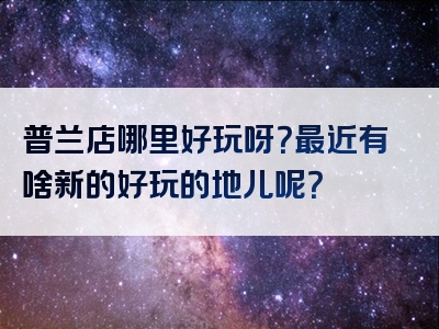 普兰店哪里好玩呀？最近有啥新的好玩的地儿呢？