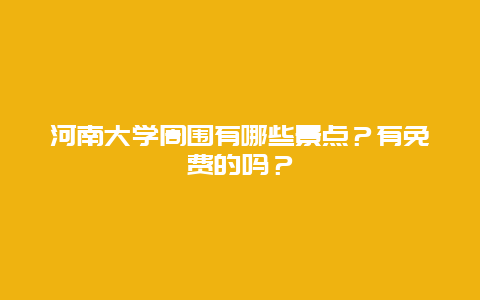 河南大学周围有哪些景点？有免费的吗？